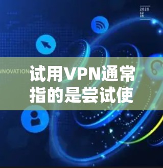 试用VPN通常指的是尝试使用一个VPN服务，或者了解如何使用VPN技术来加密数据传输。以下是一些可能的解释和步骤