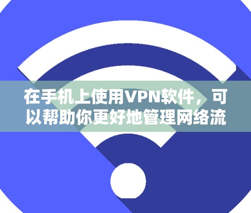 在手机上使用VPN软件，可以帮助你更好地管理网络流量，提升网络体验。以下是一些常见用于手机的VPN软件推荐和使用方法