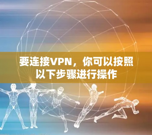 要连接VPN,你可以按照以下步骤进行操作 要连接VPN,你可以按照以下步骤进行操作