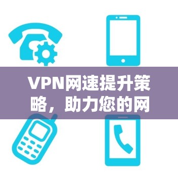 VPN网速提升策略，助力您的网络出行更顺畅