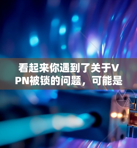 看起来你遇到了关于VPN被锁的问题，可能是因为配置错误、防火墙设置不当或者路由器设置不正确。以下是一些建议，帮助你解决这个问题
