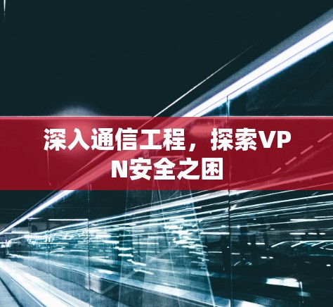 深入通信工程，探索VPN安全之困