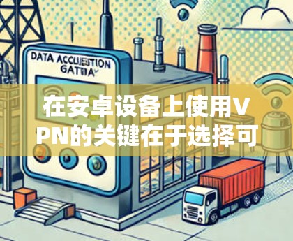 在安卓设备上使用VPN的关键在于选择可靠的安全服务。以下是一些免费的安卓VPN推荐