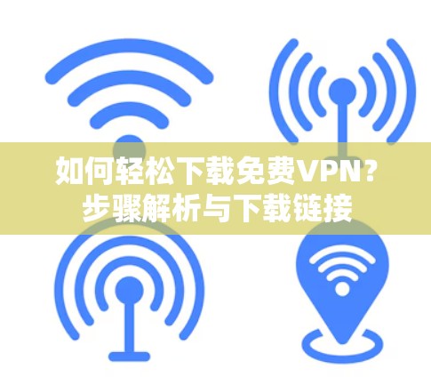 如何轻松下载免费VPN？步骤解析与下载链接