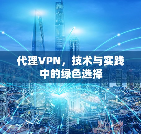 代理VPN，技术与实践中的绿色选择