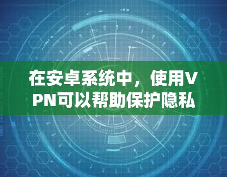 在安卓系统中，使用VPN可以帮助保护隐私和安全。以下是一些常用的安卓VPN工具及其使用方法