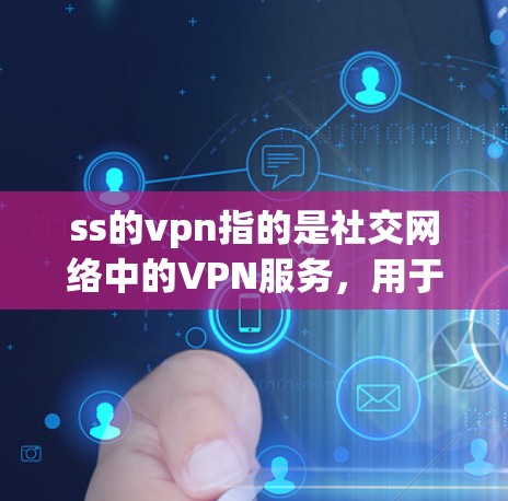 ss的vpn指的是社交网络中的VPN服务,用于保护用户在社交网络上的数据安全。以下是对该表达的详细解释 ss的vpn指的是社交网络中的VPN服务,用于保护用户在社交网络上的数据安全。以下是对该表达的详细解释