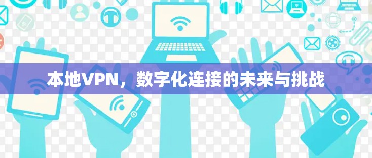 本地VPN，数字化连接的未来与挑战