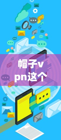 帽子vpn这个词可能有多种含义，具体取决于上下文。以下是一些可能的解释