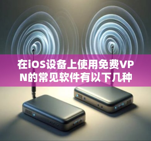 在iOS设备上使用免费VPN的常见软件有以下几种 在iOS设备上使用免费VPN的常见软件有以下几种