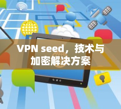 VPN seed，技术与加密解决方案