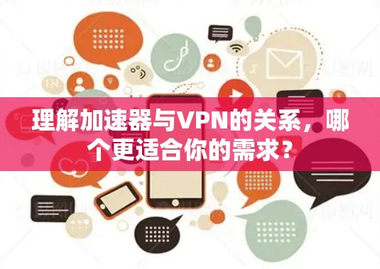 理解加速器与VPN的关系，哪个更适合你的需求？