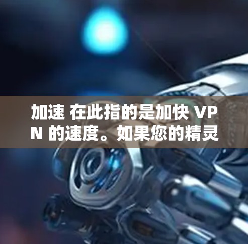 加速 在此指的是加快 VPN 的速度。如果您的精灵VPN已经运行,但速度较慢,可以通过以下方式加速 加速 在此指的是加快 VPN 的速度。如果您的精灵VPN已经运行,但速度较慢,可以通过以下方式加速