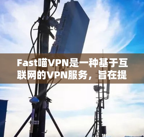 Fast喵VPN是一种基于互联网的VPN服务,旨在提供安全、隐私和高效的数据传输体验。以下是对该服务的详细分析和总结 Fast喵VPN是一种基于互联网的VPN服务,旨在提供安全、隐私和高效的数据传输体验。以下是对该服务的详细分析和总结