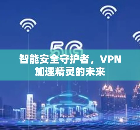 智能安全守护者,VPN加速精灵的未来 智能安全守护者,VPN加速精灵的未来