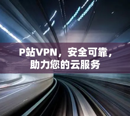 P站VPN，安全可靠，助力您的云服务