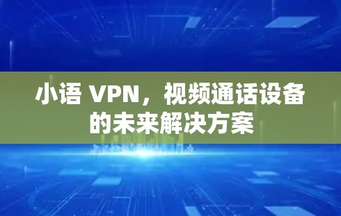 小语 VPN,视频通话设备的未来解决方案 小语 VPN,视频通话设备的未来解决方案
