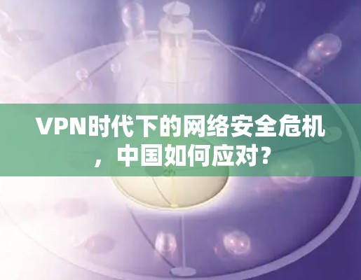 VPN时代下的网络安全危机,中国如何应对? VPN时代下的网络安全危机,中国如何应对?