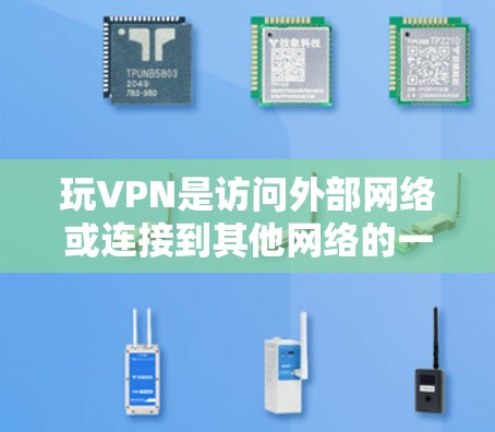 玩VPN是访问外部网络或连接到其他网络的一种方式，通过使用专门的软件或服务来实现。以下是使用VPN的详细步骤和注意事项
