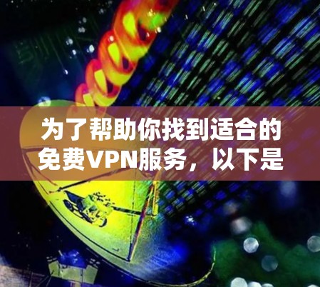 为了帮助你找到适合的免费VPN服务，以下是一些步骤和建议