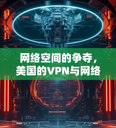 网络空间的争夺，美国的VPN与网络安全的战略博弈