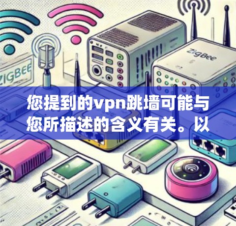 您提到的vpn跳墙可能与您所描述的含义有关。以下是一些可能的解释