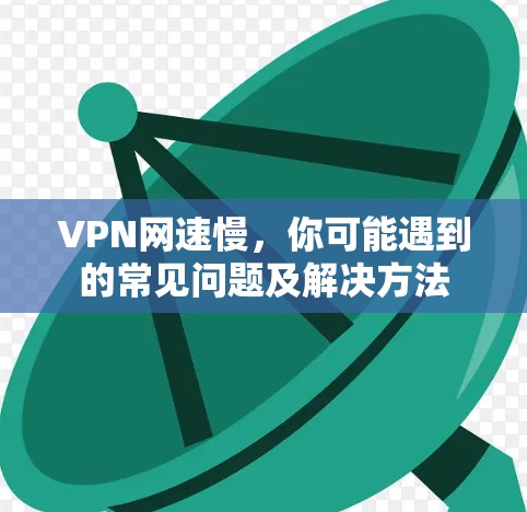 VPN网速慢，你可能遇到的常见问题及解决方法