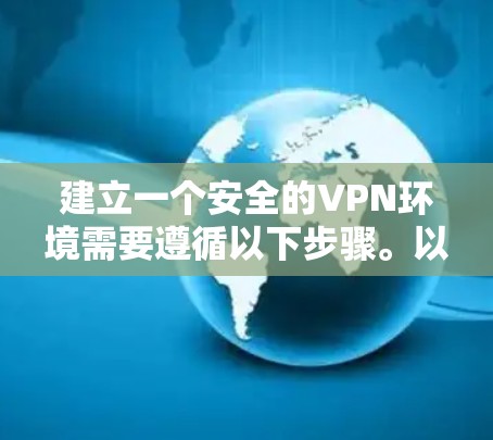建立一个安全的VPN环境需要遵循以下步骤。以下是一个清晰、详细的指南