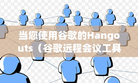 当您使用谷歌的Hangouts(谷歌远程会议工具)时,如果遇到无法访问互联网或被VPN绕线的问题,可能是由于以下原因引起的 当您使用谷歌的Hangouts(谷歌远程会议工具)时,如果遇到无法访问互联网或被VPN绕线的问题,可能是由于以下原因引起的