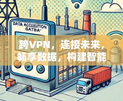 跨VPN，连接未来，畅享数据，构建智能化未来