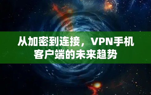 从加密到连接，VPN手机客户端的未来趋势