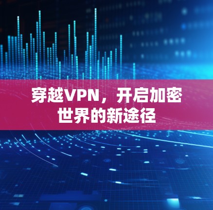 穿越VPN,开启加密世界的新途径 穿越VPN,开启加密世界的新途径