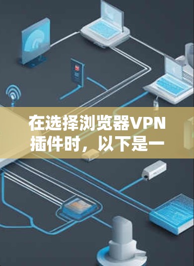 在选择浏览器VPN插件时，以下是一个有条理的指南，帮助您做出明智的决定