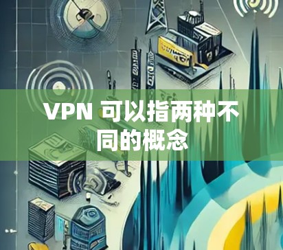 VPN 可以指两种不同的概念
