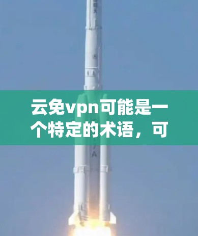 云免vpn可能是一个特定的术语，可能指的是一种在云端使用的VPN服务。具体来说，云VPN通常指的是在云端设备上运行的VPN服务，用户无需额外设置或依赖服务器，可以在云端进行安全的数据传输和访问