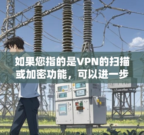 如果您指的是VPN的扫描或加密功能，可以进一步说明具体的应用场景或问题，以便提供更详细的解释或解答