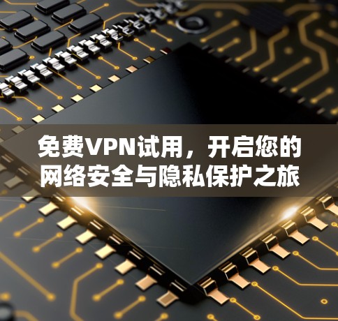 免费VPN试用，开启您的网络安全与隐私保护之旅
