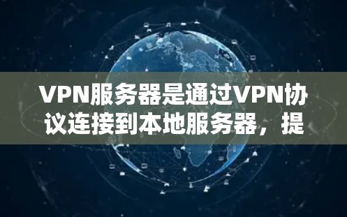 VPN服务器是通过VPN协议连接到本地服务器，提供安全的网络连接。以下是详细的解释