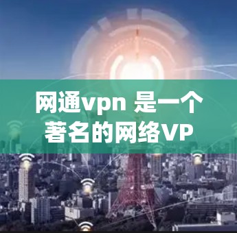 网通vpn 是一个著名的网络VPN服务，提供了一个安全、可靠的网络加密连接。它允许用户通过网络连接到外部网络，从而避免了网络安全威胁，如DDoS攻击和恶意软件