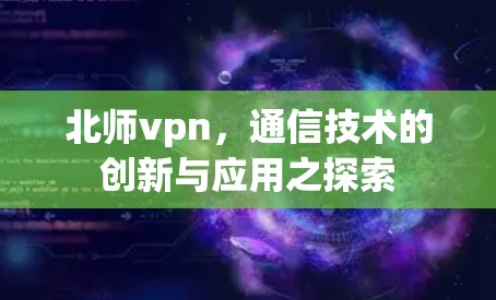 北师vpn，通信技术的创新与应用之探索