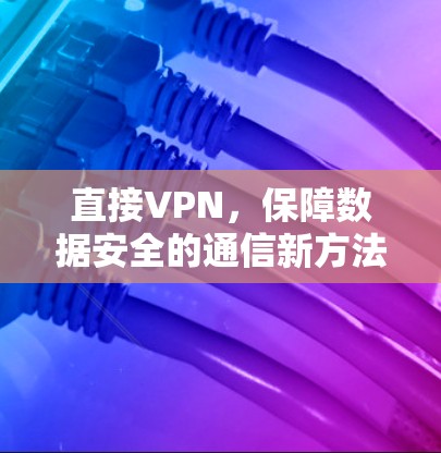 直接VPN，保障数据安全的通信新方法