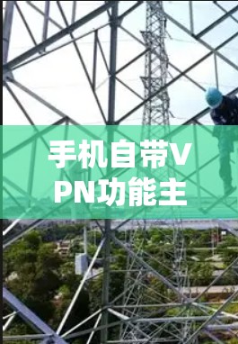 手机自带VPN功能主要通过以下步骤实现