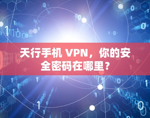天行手机 VPN，你的安全密码在哪里？