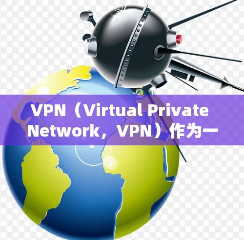 VPN（Virtual Private Network，VPN）作为一种重要的网络服务，确实有一些潜在的缺点和问题，尤其是在安全性和隐私方面。以下是VPN可能存在的坏处