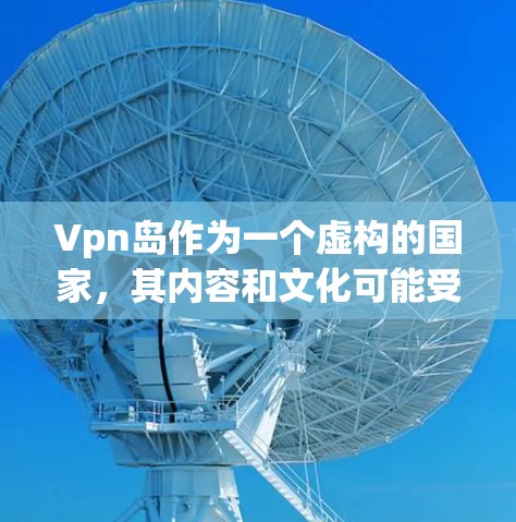 Vpn岛作为一个虚构的国家，其内容和文化可能受到多种因素的影响，包括神话传说、历史事件以及虚构的设定。以下是一些可能的相关信息