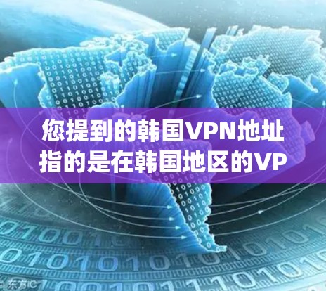 您提到的韩国VPN地址指的是在韩国地区的VPN服务。韩国有很多知名的VPN服务，以下是几个 commonly used ones: