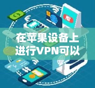 在苹果设备上进行VPN可以通过以下步骤实现