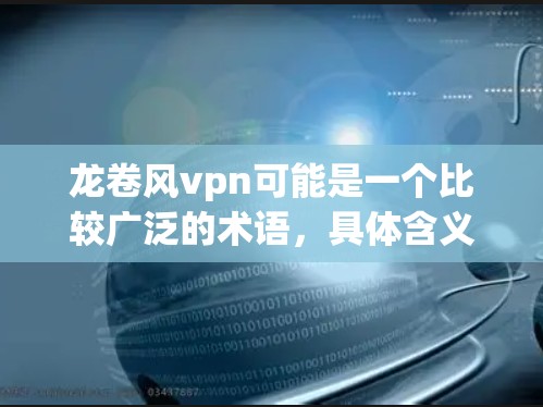 龙卷风vpn可能是一个比较广泛的术语，具体含义可能取决于上下文。以下是一些可能的解释