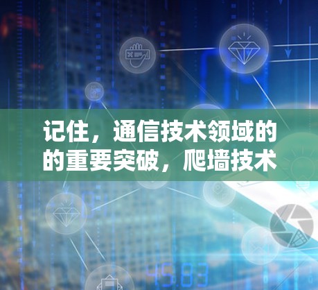 记住，通信技术领域的的重要突破，爬墙技术在通信网络中的创新应用