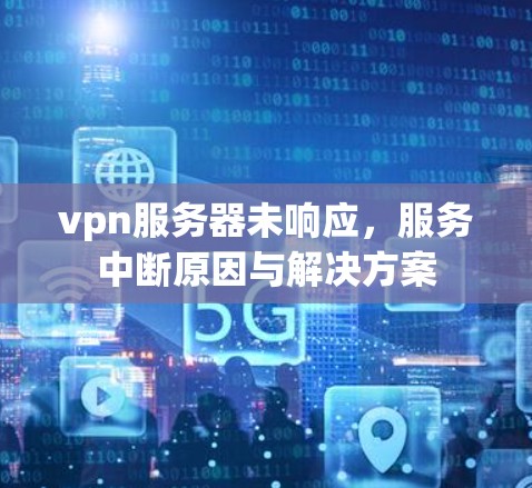 vpn服务器未响应，服务中断原因与解决方案